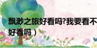 飄渺之旅好看嗎?我要看不下去了(飄渺之旅好看嗎)