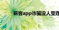 薪客app詐騙沒人受理嗎(薪客)