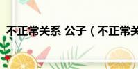 不正常關系 公子(不正常關系by公子歡喜)