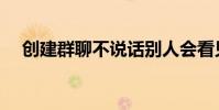 創建群聊不說話別人會看見嗎(創建群)