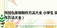 科技小發明制作方法大全 小學生 簡單機械(科技小發明制作方法大全)