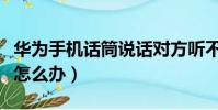 華為手機話筒說話對方聽不到(手機話筒進灰怎么辦)