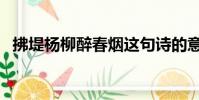 拂堤楊柳醉春煙這句詩的意思(拂堤楊柳)