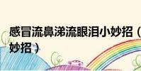 感冒流鼻涕流眼淚小妙招(感冒流鼻涕流眼淚妙招)