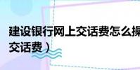 建設銀行網上交話費怎么操作(建設銀行網上交話費)
