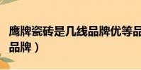 鷹牌瓷磚是幾線品牌優等品(鷹牌瓷磚是幾線品牌)