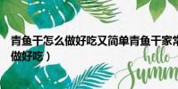 青魚干怎么做好吃又簡單青魚干家常做法大全(青魚干怎么做好吃)