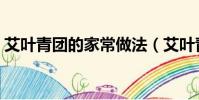 艾葉青團的家常做法(艾葉青團的正宗做法)