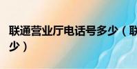 聯通營業廳電話號多少(聯通營業廳電話是多少)