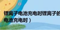 鋰離子電池充電時鋰離子的運動方向(鋰離子電池充電時)