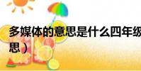 多媒體的意思是什么四年級下冊(多媒體的意思)