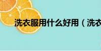 洗衣服用什么好用(洗衣服用什么好)