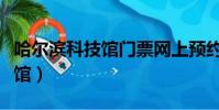 哈爾濱科技館門票網上預約官網(哈爾濱科技館)