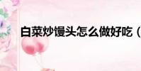 白菜炒饅頭怎么做好吃(白菜炒饅頭)
