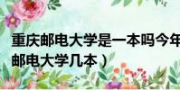 重慶郵電大學是一本嗎今年分數線多少(重慶郵電大學幾本)