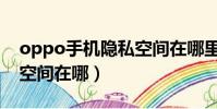 oppo手機隱私空間在哪里(oppo手機隱私空間在哪)