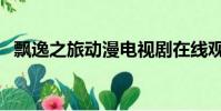 飄逸之旅動漫電視劇在線觀看(飄逸之旅)