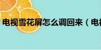 電視雪花屏怎么調回來(電視雪花屏怎么調)