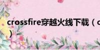 crossfire穿越火線下載(crossfire 穿越火線)