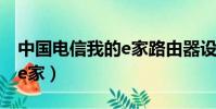 中國電信我的e家路由器設置(中國電信我的e家)