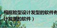 根據臉型設計發型的軟件有哪些(根據臉型設計發型的軟件)