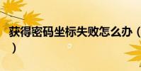 獲得密碼坐標失敗怎么辦(獲得密碼坐標失敗)