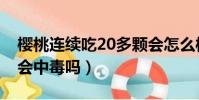櫻桃連續吃20多顆會怎么樣(吃了30個櫻桃會中毒嗎)