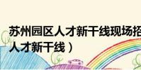 蘇州園區人才新干線現場招聘公告(蘇州園區人才新干線)