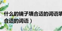 什么的鏡子填合適的詞語填空(什么的鏡子填合適的詞語)