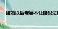 結婚以后老婆不讓碰犯法嗎(結婚以后)
