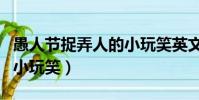 愚人節捉弄人的小玩笑英文(愚人節捉弄人的小玩笑)
