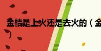 金桔是上火還是去火的(金桔是上火還是下火)