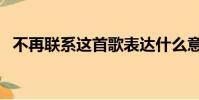 不再聯系這首歌表達什么意思(不在聯系)