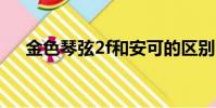 金色琴弦2f和安可的區別(金色琴弦2)