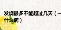 發燒最多不能超過幾天(一直發燒不退是一種什么病)