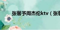 張馨予周杰倫ktv(張馨予周杰倫)
