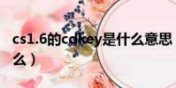 cs1.6的cdkey是什么意思(cs1 6cdkey是什么)