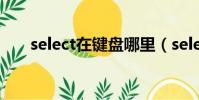 select在鍵盤哪里(select是哪個鍵)