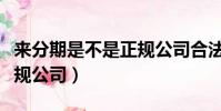 來分期是不是正規公司合法(來分期是不是正規公司)