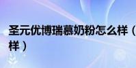 圣元優博瑞慕奶粉怎么樣(優博瑞慕奶粉怎么樣)