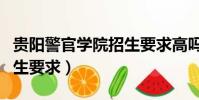 貴陽警官學院招生要求高嗎(貴陽警官學院招生要求)