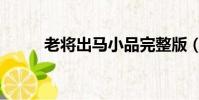 老將出馬小品完整版(老將出馬)