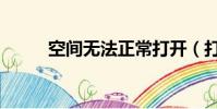 空間無法正常打開(打不開空間)