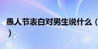 愚人節表白對男生說什么(愚人節表白對男生)