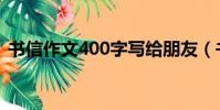 書信作文400字寫給朋友(書信作文400字)