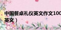 中國餐桌禮儀英文作文100字(中國餐桌禮儀英文)