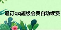 退訂qq超級會員自動續費(超級qq退訂)
