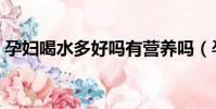 孕婦喝水多好嗎有營養嗎(孕婦喝水多好嗎)
