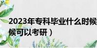 2023年專科畢業什么時候可以考研(什么時候可以考研)