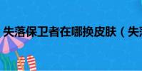 失落保衛者在哪換皮膚(失落保衛者在哪換)